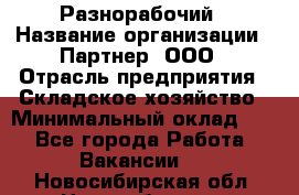 Разнорабочий › Название организации ­ Партнер, ООО › Отрасль предприятия ­ Складское хозяйство › Минимальный оклад ­ 1 - Все города Работа » Вакансии   . Новосибирская обл.,Новосибирск г.